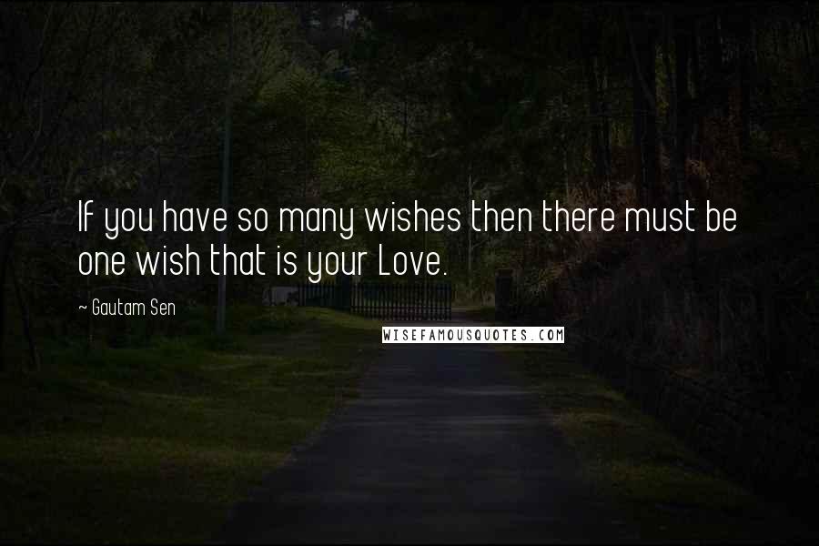 Gautam Sen Quotes: If you have so many wishes then there must be one wish that is your Love.