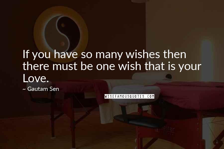 Gautam Sen Quotes: If you have so many wishes then there must be one wish that is your Love.