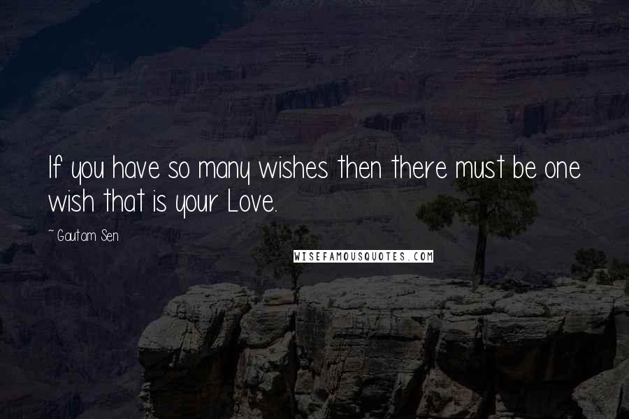 Gautam Sen Quotes: If you have so many wishes then there must be one wish that is your Love.