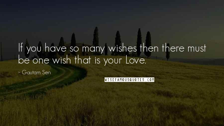 Gautam Sen Quotes: If you have so many wishes then there must be one wish that is your Love.