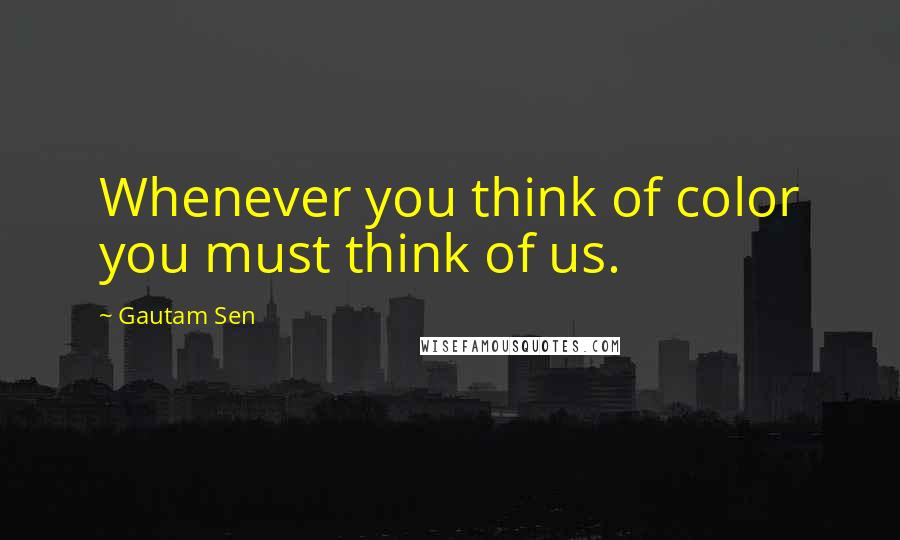 Gautam Sen Quotes: Whenever you think of color you must think of us.