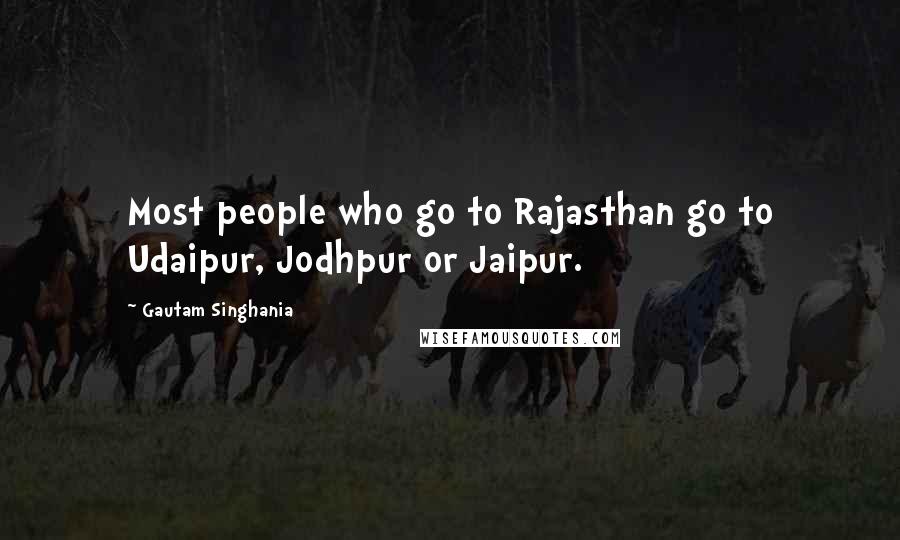 Gautam Singhania Quotes: Most people who go to Rajasthan go to Udaipur, Jodhpur or Jaipur.