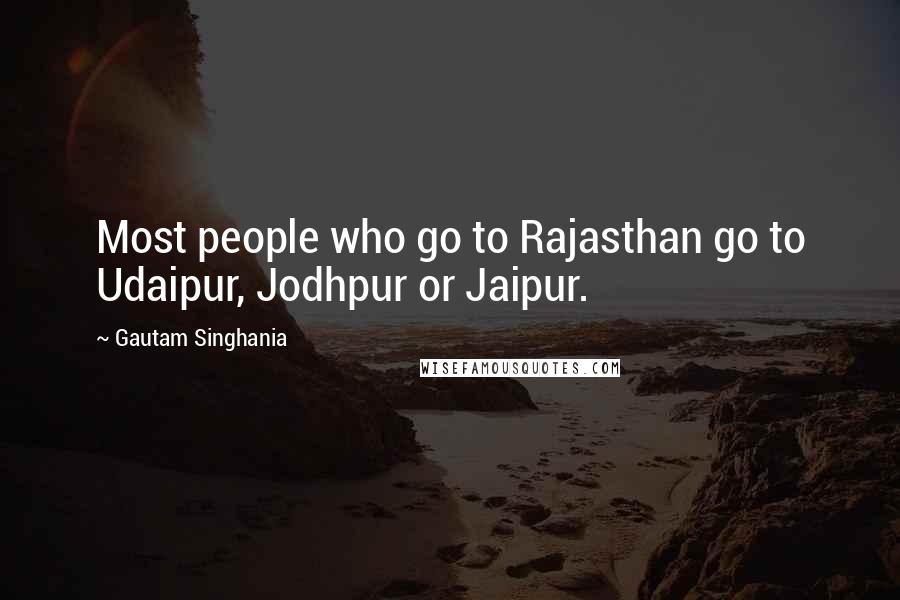 Gautam Singhania Quotes: Most people who go to Rajasthan go to Udaipur, Jodhpur or Jaipur.