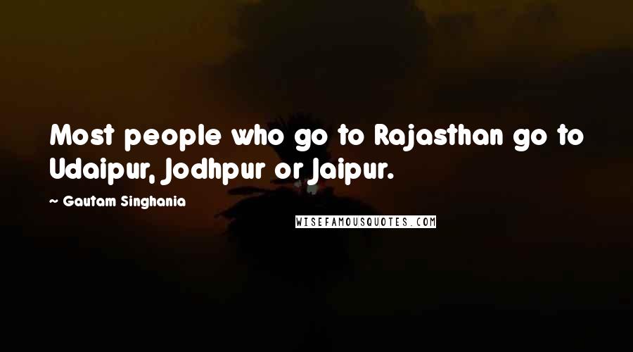 Gautam Singhania Quotes: Most people who go to Rajasthan go to Udaipur, Jodhpur or Jaipur.