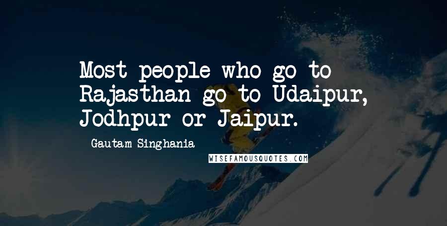 Gautam Singhania Quotes: Most people who go to Rajasthan go to Udaipur, Jodhpur or Jaipur.