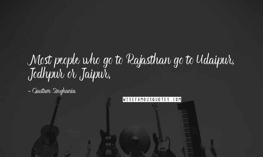 Gautam Singhania Quotes: Most people who go to Rajasthan go to Udaipur, Jodhpur or Jaipur.