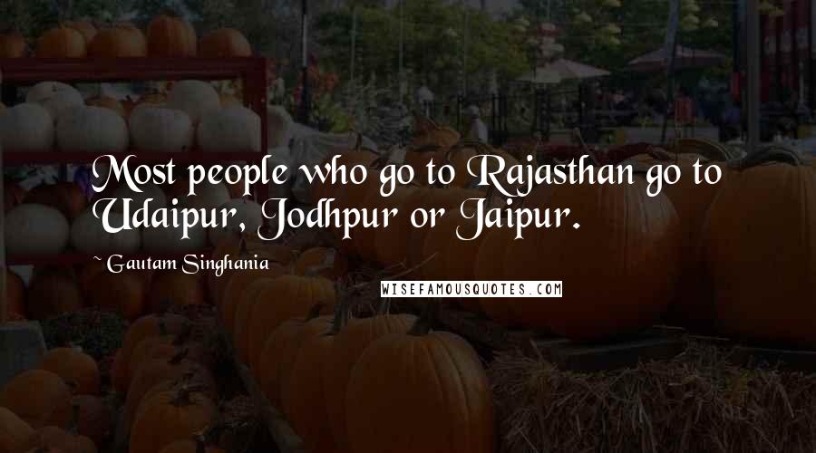 Gautam Singhania Quotes: Most people who go to Rajasthan go to Udaipur, Jodhpur or Jaipur.