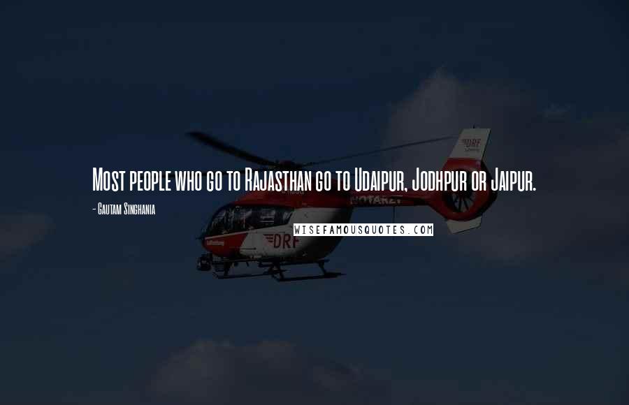 Gautam Singhania Quotes: Most people who go to Rajasthan go to Udaipur, Jodhpur or Jaipur.