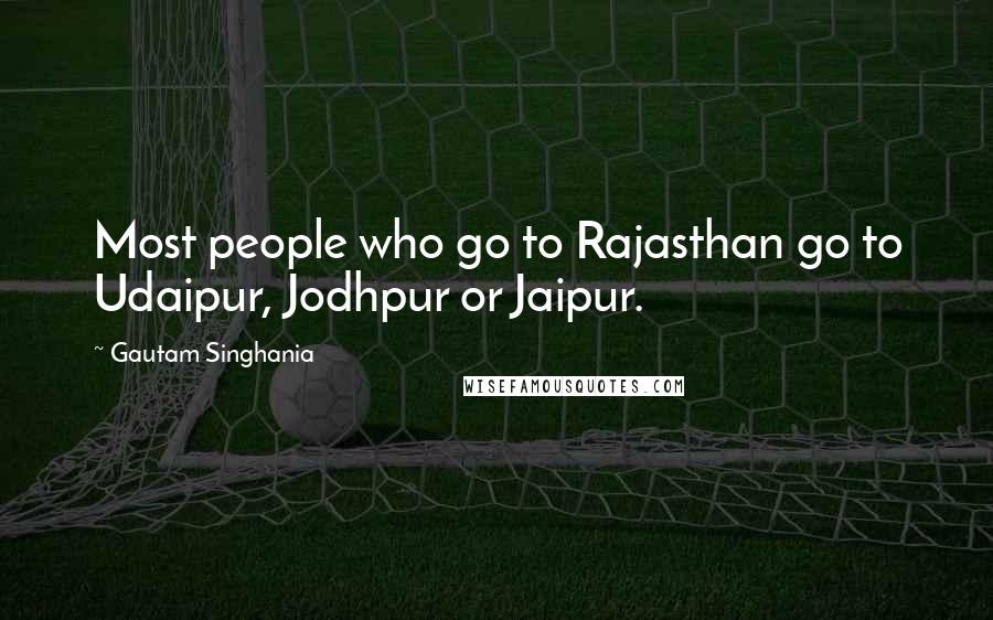 Gautam Singhania Quotes: Most people who go to Rajasthan go to Udaipur, Jodhpur or Jaipur.