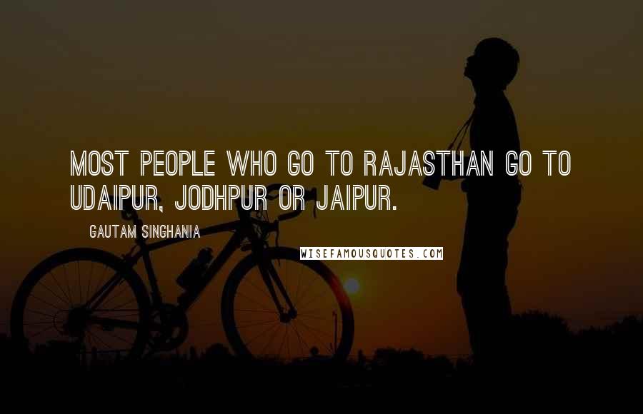 Gautam Singhania Quotes: Most people who go to Rajasthan go to Udaipur, Jodhpur or Jaipur.