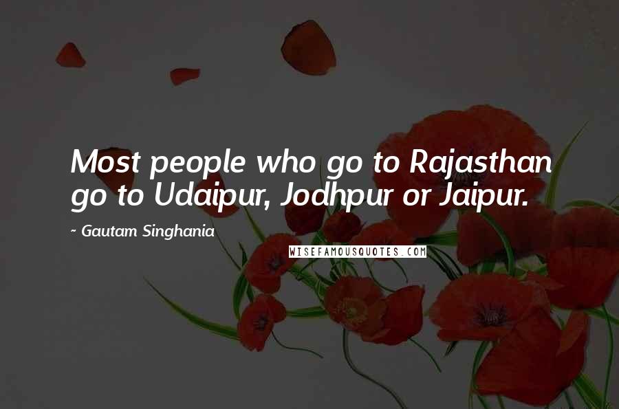 Gautam Singhania Quotes: Most people who go to Rajasthan go to Udaipur, Jodhpur or Jaipur.
