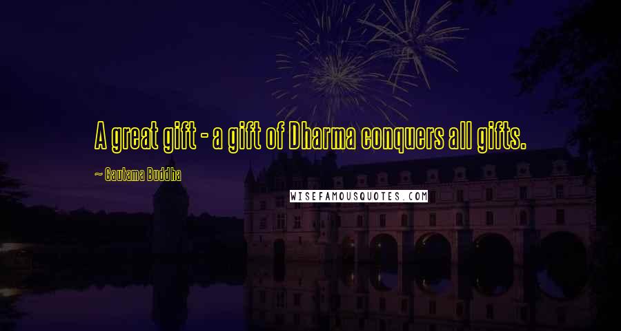 Gautama Buddha Quotes: A great gift - a gift of Dharma conquers all gifts.