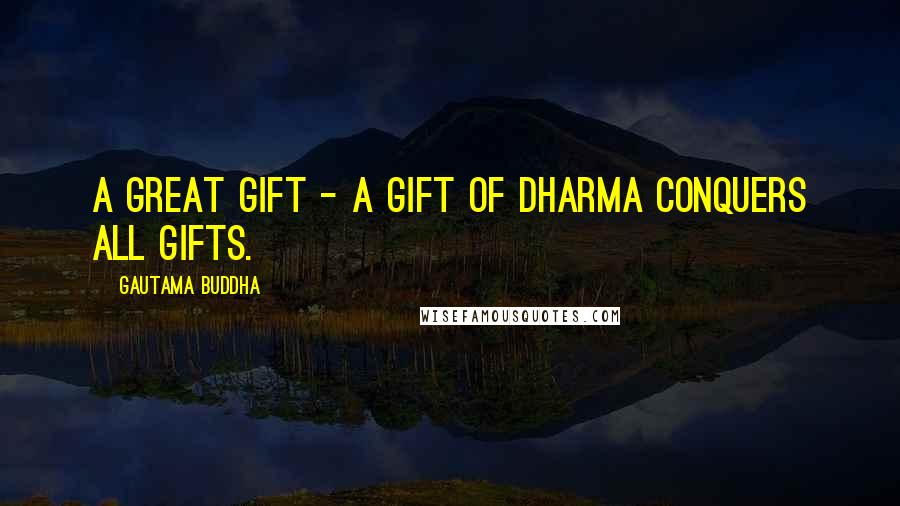 Gautama Buddha Quotes: A great gift - a gift of Dharma conquers all gifts.