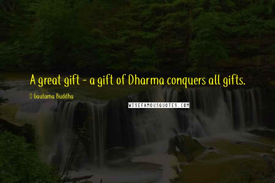 Gautama Buddha Quotes: A great gift - a gift of Dharma conquers all gifts.