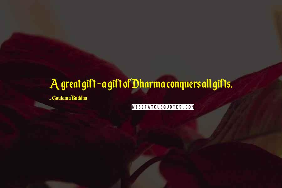 Gautama Buddha Quotes: A great gift - a gift of Dharma conquers all gifts.