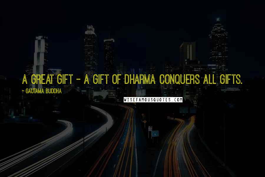 Gautama Buddha Quotes: A great gift - a gift of Dharma conquers all gifts.
