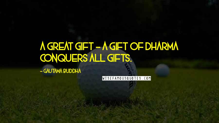 Gautama Buddha Quotes: A great gift - a gift of Dharma conquers all gifts.