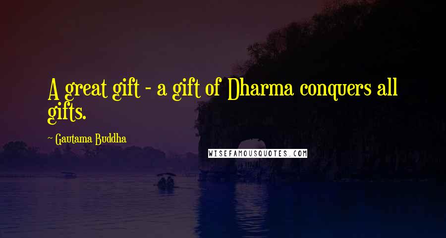 Gautama Buddha Quotes: A great gift - a gift of Dharma conquers all gifts.