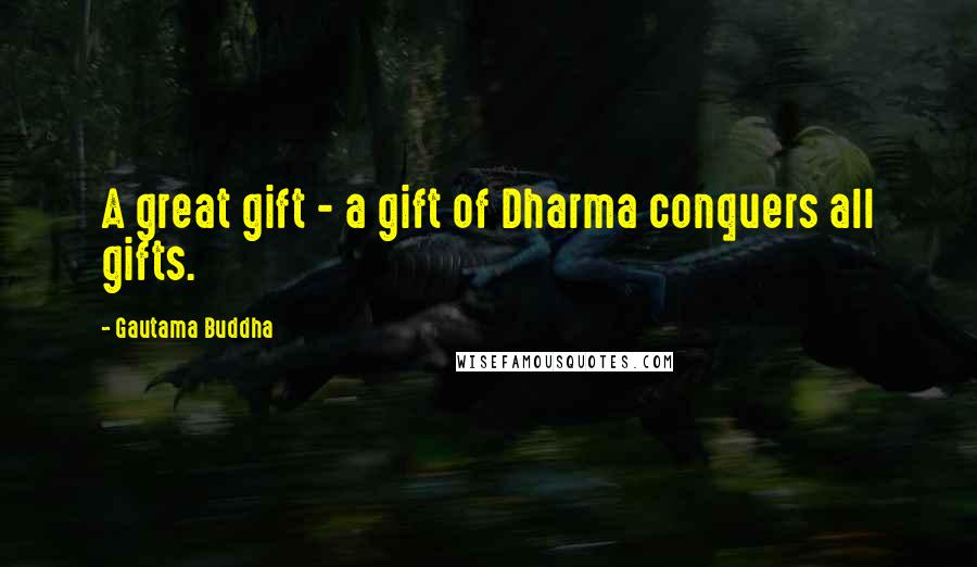 Gautama Buddha Quotes: A great gift - a gift of Dharma conquers all gifts.