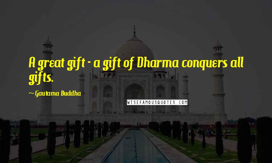 Gautama Buddha Quotes: A great gift - a gift of Dharma conquers all gifts.