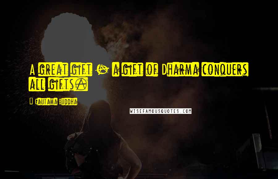 Gautama Buddha Quotes: A great gift - a gift of Dharma conquers all gifts.