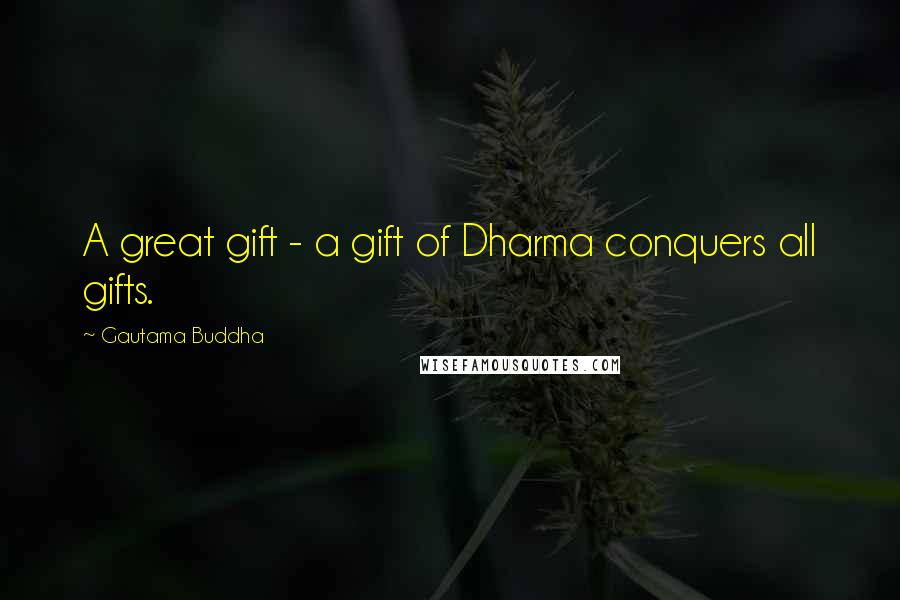 Gautama Buddha Quotes: A great gift - a gift of Dharma conquers all gifts.