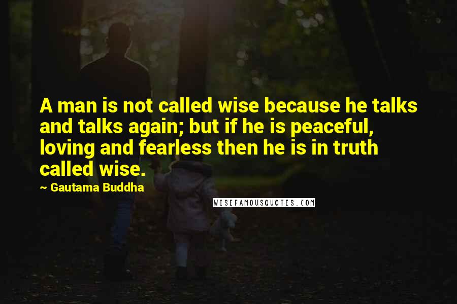 Gautama Buddha Quotes: A man is not called wise because he talks and talks again; but if he is peaceful, loving and fearless then he is in truth called wise.