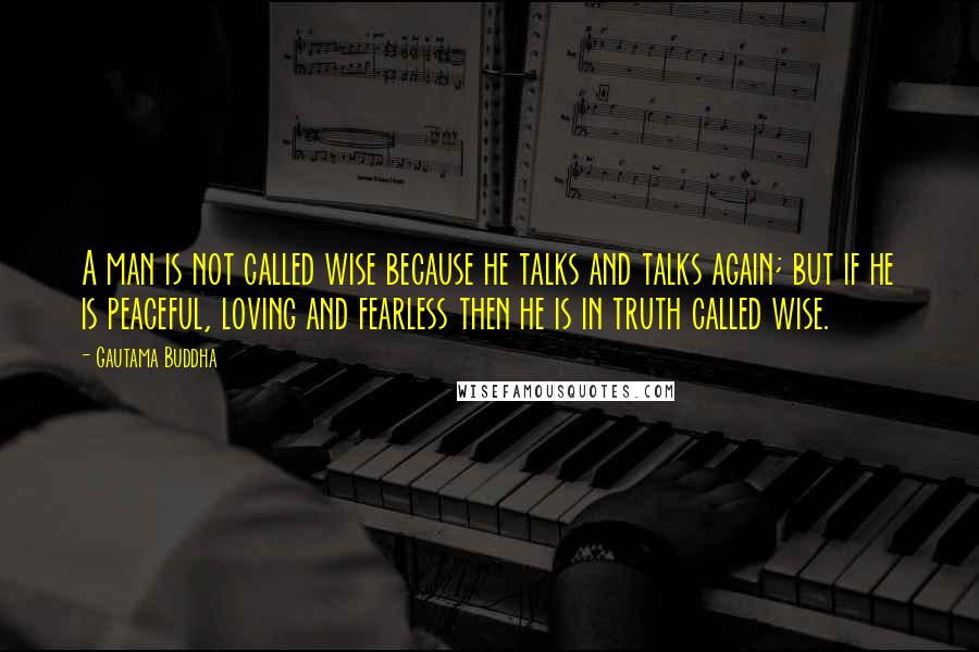 Gautama Buddha Quotes: A man is not called wise because he talks and talks again; but if he is peaceful, loving and fearless then he is in truth called wise.