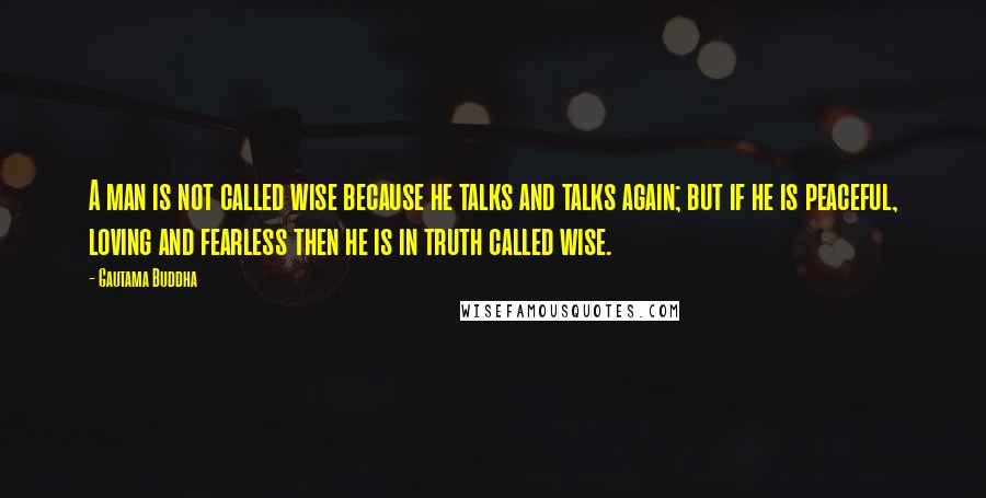 Gautama Buddha Quotes: A man is not called wise because he talks and talks again; but if he is peaceful, loving and fearless then he is in truth called wise.