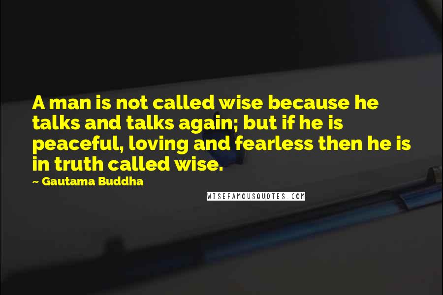 Gautama Buddha Quotes: A man is not called wise because he talks and talks again; but if he is peaceful, loving and fearless then he is in truth called wise.