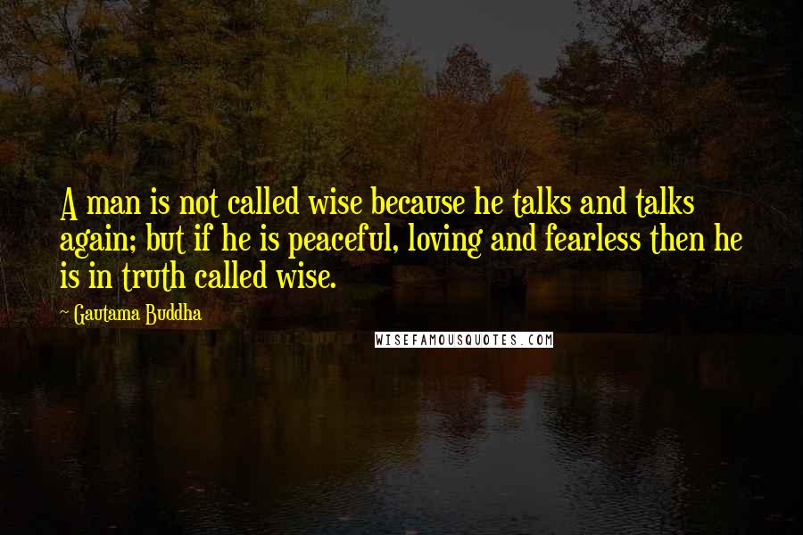 Gautama Buddha Quotes: A man is not called wise because he talks and talks again; but if he is peaceful, loving and fearless then he is in truth called wise.
