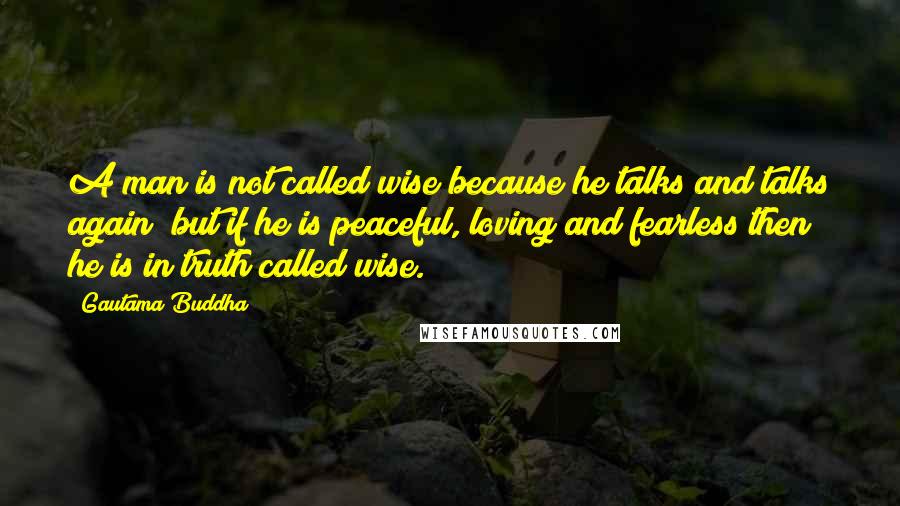 Gautama Buddha Quotes: A man is not called wise because he talks and talks again; but if he is peaceful, loving and fearless then he is in truth called wise.