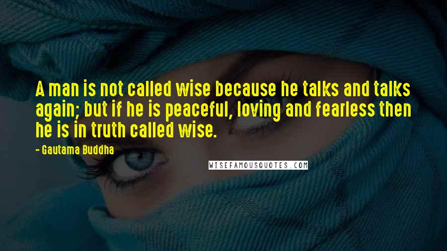 Gautama Buddha Quotes: A man is not called wise because he talks and talks again; but if he is peaceful, loving and fearless then he is in truth called wise.