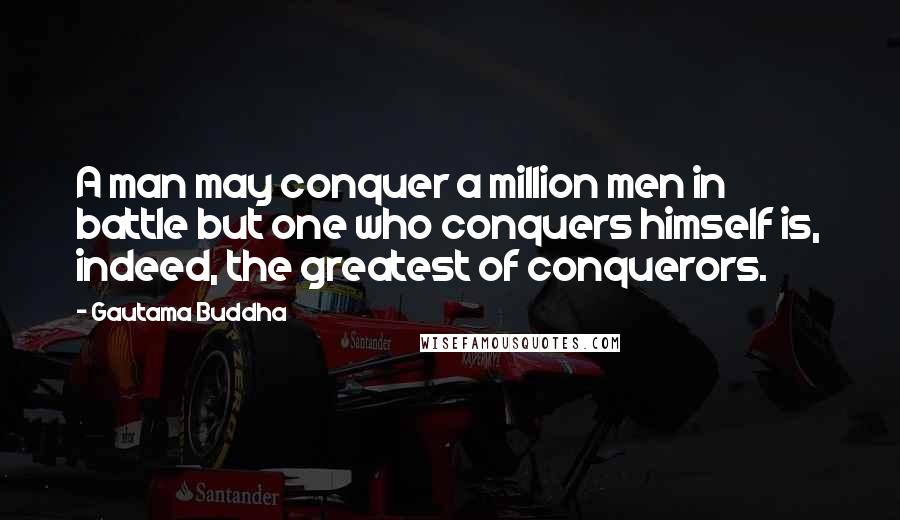 Gautama Buddha Quotes: A man may conquer a million men in battle but one who conquers himself is, indeed, the greatest of conquerors.