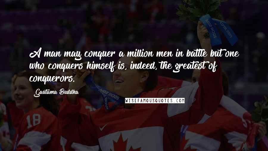 Gautama Buddha Quotes: A man may conquer a million men in battle but one who conquers himself is, indeed, the greatest of conquerors.