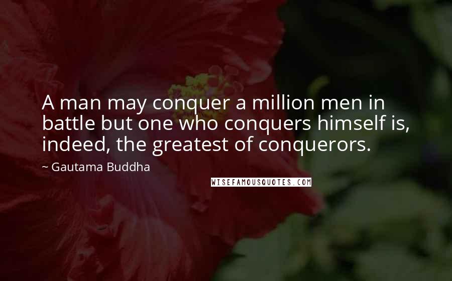Gautama Buddha Quotes: A man may conquer a million men in battle but one who conquers himself is, indeed, the greatest of conquerors.