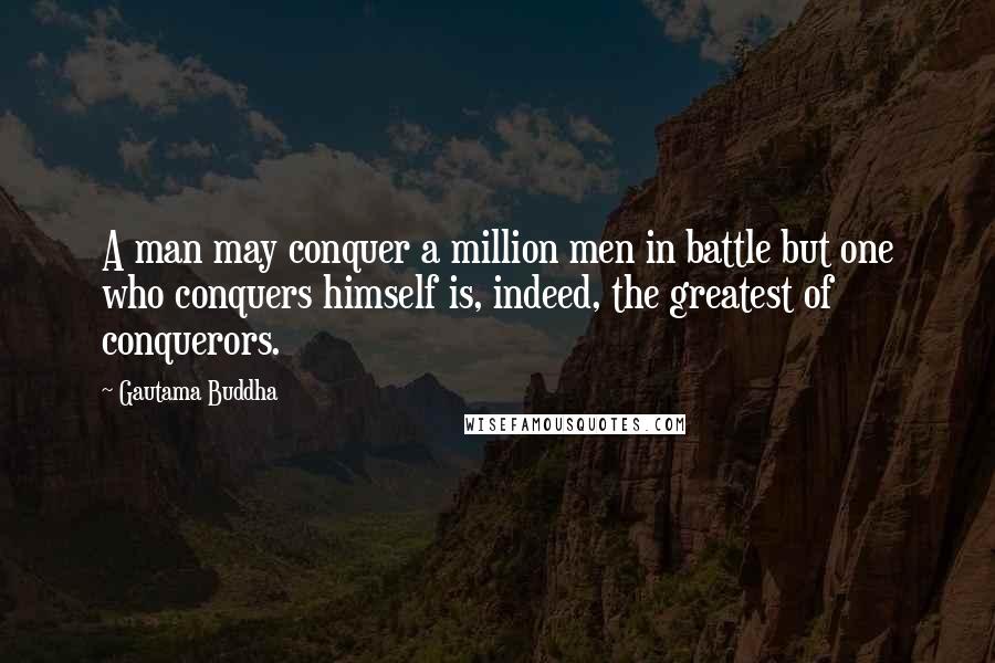 Gautama Buddha Quotes: A man may conquer a million men in battle but one who conquers himself is, indeed, the greatest of conquerors.