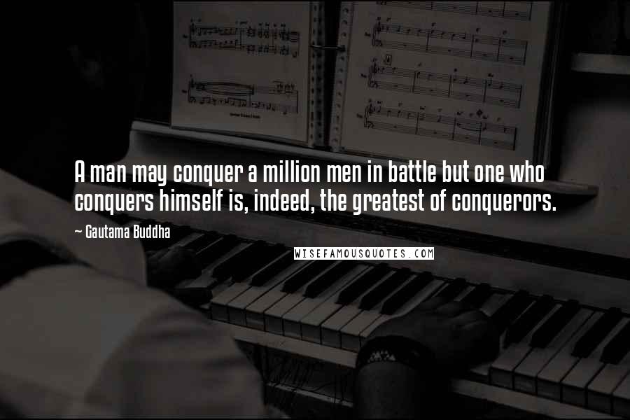 Gautama Buddha Quotes: A man may conquer a million men in battle but one who conquers himself is, indeed, the greatest of conquerors.