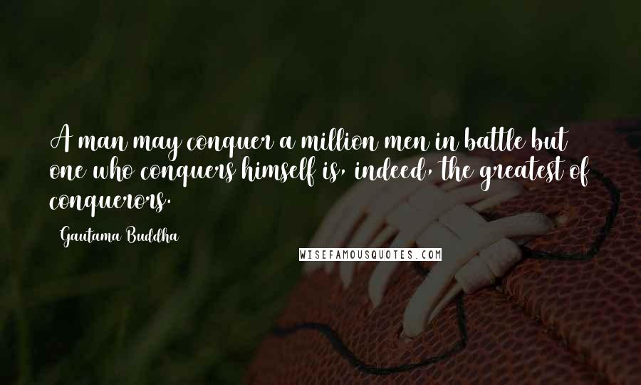Gautama Buddha Quotes: A man may conquer a million men in battle but one who conquers himself is, indeed, the greatest of conquerors.