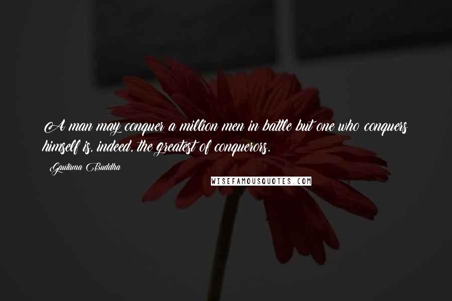 Gautama Buddha Quotes: A man may conquer a million men in battle but one who conquers himself is, indeed, the greatest of conquerors.