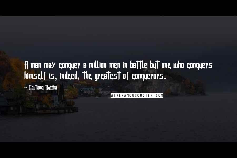 Gautama Buddha Quotes: A man may conquer a million men in battle but one who conquers himself is, indeed, the greatest of conquerors.