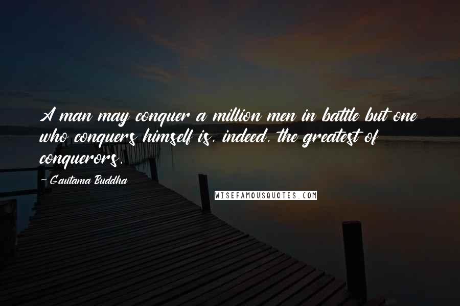 Gautama Buddha Quotes: A man may conquer a million men in battle but one who conquers himself is, indeed, the greatest of conquerors.