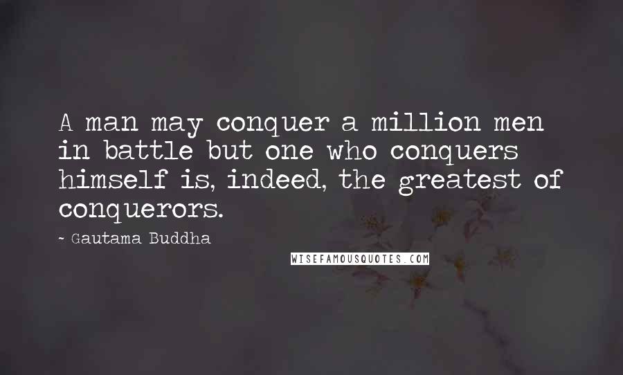 Gautama Buddha Quotes: A man may conquer a million men in battle but one who conquers himself is, indeed, the greatest of conquerors.