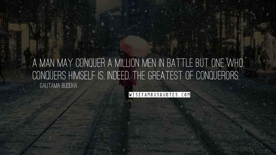 Gautama Buddha Quotes: A man may conquer a million men in battle but one who conquers himself is, indeed, the greatest of conquerors.