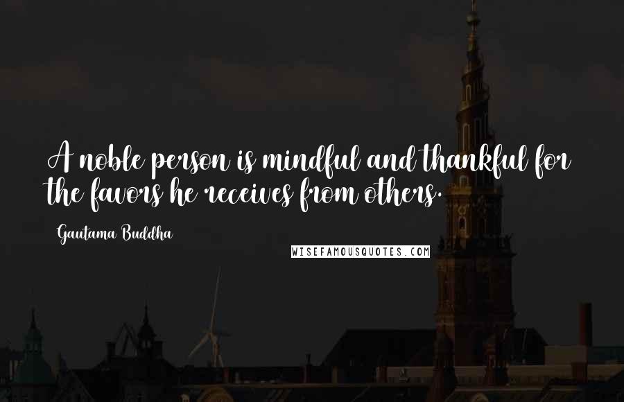 Gautama Buddha Quotes: A noble person is mindful and thankful for the favors he receives from others.