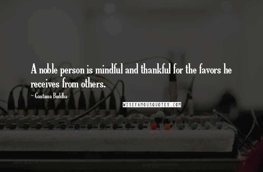 Gautama Buddha Quotes: A noble person is mindful and thankful for the favors he receives from others.