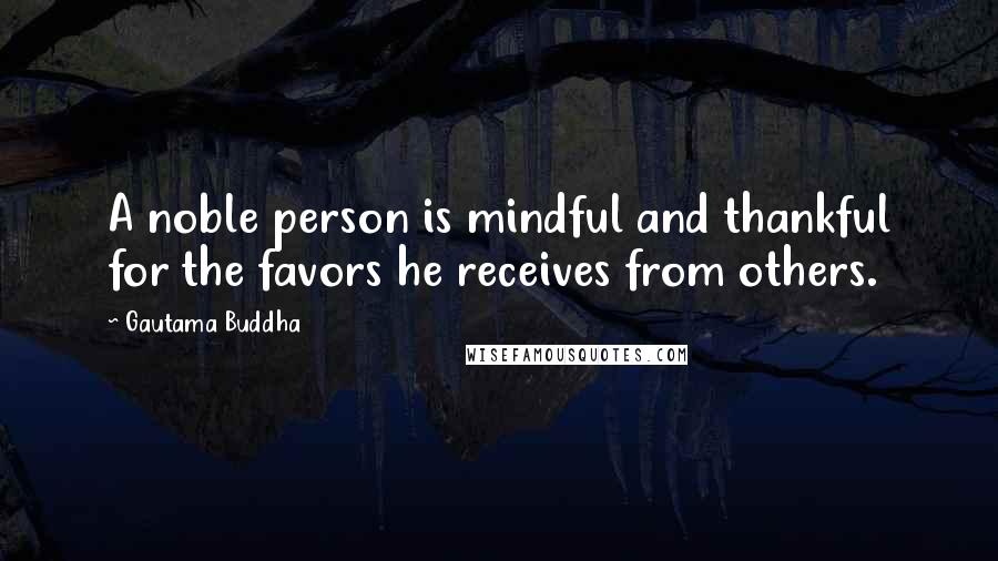 Gautama Buddha Quotes: A noble person is mindful and thankful for the favors he receives from others.