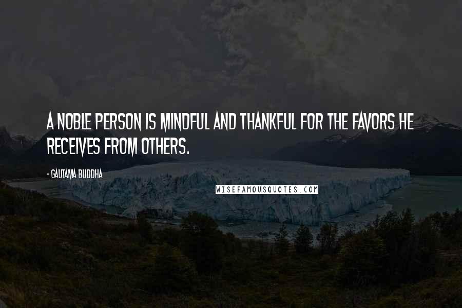 Gautama Buddha Quotes: A noble person is mindful and thankful for the favors he receives from others.