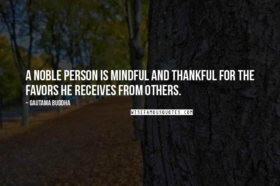 Gautama Buddha Quotes: A noble person is mindful and thankful for the favors he receives from others.