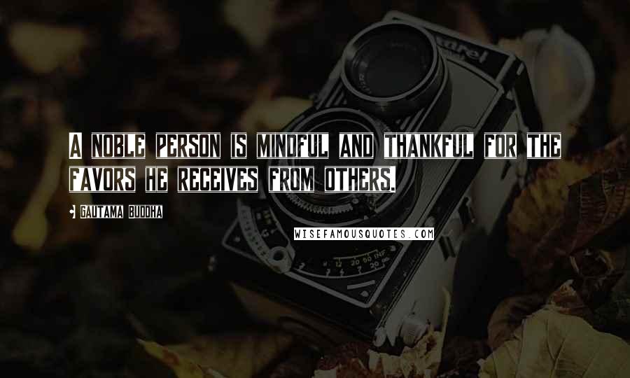 Gautama Buddha Quotes: A noble person is mindful and thankful for the favors he receives from others.